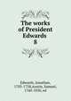 The works of President Edwards . 8, Edwards, Jonathan 