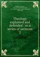 Theology explained and defended : in a series of sermons. 2, Dwight Timothy 