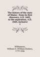 The history of the state of Maine : from its first discovery, A.D. 1602, to the separation, A.D. 1820, inclusive. 1, Williamson, William D. (William Durkee), 1779-1846 