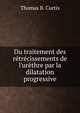Du traitement des r?tr?cissements de l'ur?thre par la dilatation progressive, Thomas B. Curtis 