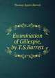 Examination of Gillespie, by T.S.Barrett, Thomas Squire Barrett 