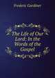 The Life of Our Lord: In the Words of the Gospel, Frederic Gardiner 
