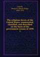 The religious forces of the United States, enumerated, classified, and described on the basis of the government census of 1890. 1, Carroll, Henry K. (Henry King), 1848-1931 