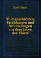 Thiergeschichten. Erzahlungen und Schilderungen aus dem Leben der Thiere, Karl Oppel 