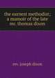 the earnest methodist; a mamoir of the late mr. thomas dixon, rev. joseph dixon 