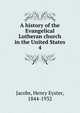 A history of the Evangelical Lutheran church in the United States. 4, Jacobs, Henry Eyster, 1844-1932 