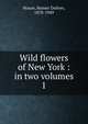 Wild flowers of New York : in two volumes. 1, House, Homer Doliver, 1878-1949 