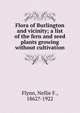 Flora of Burlington and vicinity; a list of the fern and seed plants growing without cultivation, Flynn, Nellie F., 1862?-1922 