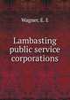 Lambasting public service corporations, Wagner, E. E 