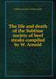 The life and death of the Sublime society of beef steaks compiled by W. Arnold, Sublime society of beef steaks 