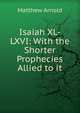 Isaiah XL-LXVI: With the Shorter Prophecies Allied to it, Matthew Arnold 