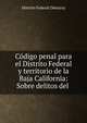 Codigo penal para el Distrito Federal y territorio de la Baja California: Sobre delitos del ., Distrito Federal (Mexico) 