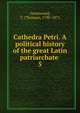 Cathedra Petri. A political history of the great Latin patriarchate . 5, Greenwood, T. (Thomas), 1790-1871 
