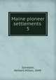 Maine pioneer settlements . 5, Sylvester, Herbert Milton, 1849- 