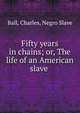 Fifty years in chains; or, The life of an American slave, Ball, Charles, Negro Slave 