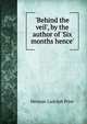 'Behind the veil', by the author of 'Six months hence'., Herman Ludolph Prior 