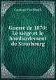 Guerre de 1870: Le siege et le bombardement de Strasbourg, Gustave Fischbach 