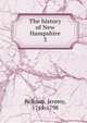 The history of New Hampshire. 3, Jeremy Belknap 