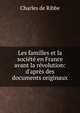 Les familles et la soci?t? en France avant la r?volution: d'apr?s des documents originaux, Charles de Ribbe 