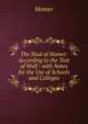 The Iliad of Homer: According to the Text of Wolf : with Notes for the Use of Schools and Colleges, Homer 
