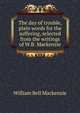 The day of trouble, plain words for the suffering, selected from the writings of W.B. Mackenzie, William Bell Mackenzie 