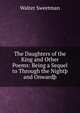 The Daughters of the King and Other Poems: Being a Sequel to Through the Night? and Onward?, Walter Sweetman 