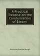 A Practical Treatise on the Condensation of Steam ., Nicholas Proctor Burgh 