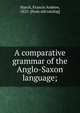 A comparative grammar of the Anglo-Saxon language;, March, Francis Andrew, 1825- [from old catalog] 