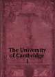 The University of Cambridge . 1, Mullinger, James Bass, 1843-1917. [from old catalog] 