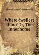Where dwellest thou? Or, The inner home, Maria Louisa Charlesworth 