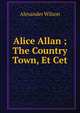 Alice Allan ; The Country Town, Et Cet., Alexander Wilson 