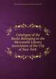 Catalogue of the Books Belonging to the Mercantile Library Association of the City of New-York ., Mercantile Library Association of the City of New-York 