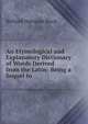 An Etymological and Explanatory Dictionary of Words Derived from the Latin: Being a Sequel to ., Richard Harrison Black 