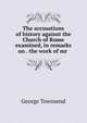 The accusations of history against the Church of Rome examined, in remarks on . the work of mr ., George Townsend 