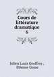 Cours de littrature dramatique. 6, Julien Louis Geoffroy , Etienne Gosse 