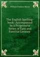The English Spelling-book: Accompanied by a Progressive Series of Easy and Familiar Lessons ., William Fordyce Mavor 