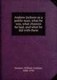 Andrew Jackson as a public man; what he was, what chances he had, and what he did with them, William Graham Sumner 
