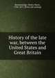History of the late war, between the United States and Great Britain, Brackenridge, Henry Marie, 1786-1871. [from old catalog] 