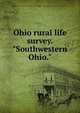 Ohio rural life survey. "Southwestern Ohio.", Presbyterian Church in the U.S.A. Board of Home Missions. Dept. of Church and Country Life,Vogt, Paul Leroy, 1878- 