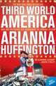 Third World America: How Our Politicians are Abandoning the Average Citizen, Arianna Huffington 