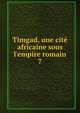 Timgad, une cit? africaine sous l'empire romain, Bswillwald, E. d. 1896,France. Commission de l'Afrique du Nord,France. Commission des monuments historiques,Cagnat, Ren?, 1852-1937,Ballu, Albert, 1849- 