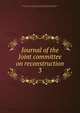 Journal of the Joint committee on reconstruction. 3, United States. Congress. Joint Committee on Reconstruction,United States. 39th Congress., 1st session., 1865-1866. [from old catalog],Fessenden, William Pitt, 1806-1869 