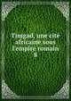 Timgad, une cit? africaine sous l'empire romain, Bswillwald, E. d. 1896,France. Commission de l'Afrique du Nord,France. Commission des monuments historiques,Cagnat, Ren?, 1852-1937,Ballu, Albert, 1849- 