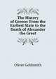 The History of Greece: From the Earliest State to the Death of Alexander the Great, Goldsmith Oliver 