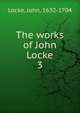 The works of John Locke. 3, John Locke 