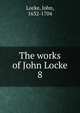 The works of John Locke. 8, John Locke 