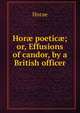 Hor? poetic?; or, Effusions of candor, by a British officer, Horae 