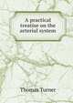 A practical treatise on the arterial system, Thomas Turner 