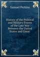 History of the Political and Military Events of the Late War Between the United States and Great ., Samuel Perkins 