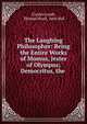 The Laughing Philosopher: Being the Entire Works of Momus, Jester of Olympus; Democritus, the ., Charles Lamb, Thomas Hood, John Bull 